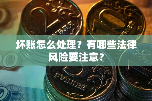 武汉坏账怎么处理？有哪些法律风险要注意？
