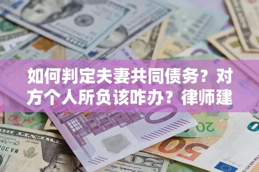 武汉如何判定夫妻共同债务？对方个人所负该咋办？律师建议