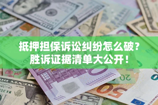 武汉抵押担保诉讼纠纷怎么破？胜诉证据清单大公开！