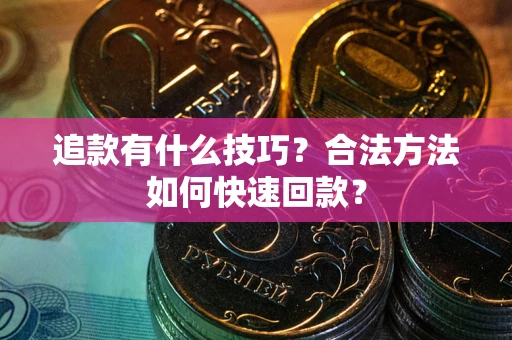 武汉追款有什么技巧？合法方法如何快速回款？