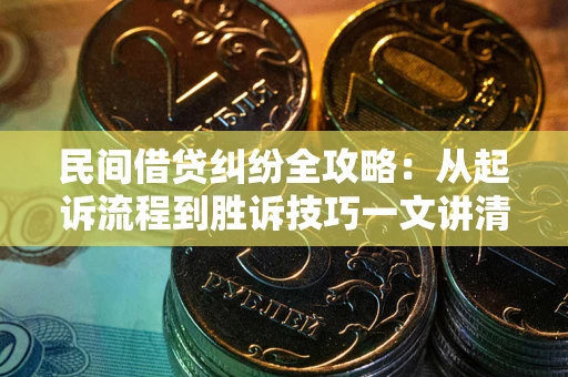 武汉民间借贷纠纷全攻略：从起诉流程到胜诉技巧一文讲清