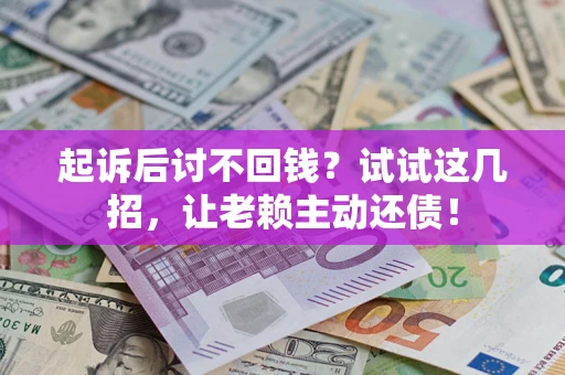 武汉起诉后讨不回钱？试试这几招，让老赖主动还债！