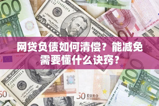 武汉网贷负债如何清偿？能减免需要懂什么诀窍？