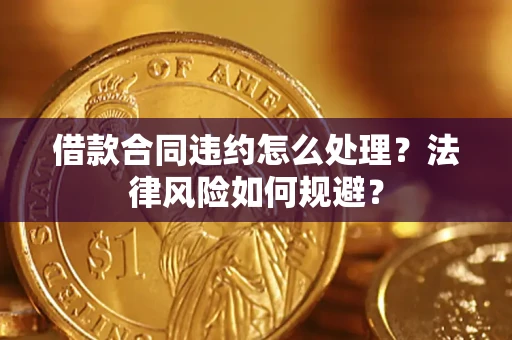 武汉借款合同违约怎么处理？法律风险如何规避？