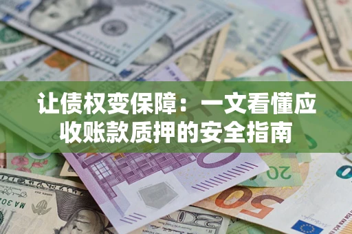 武汉让债权变保障：一文看懂应收账款质押的安全指南