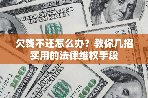 武汉欠钱不还怎么办？教你几招实用的法律维权手段