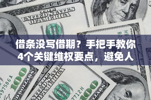 武汉借条没写借期？手把手教你4个关键维权要点，避免人财两空
