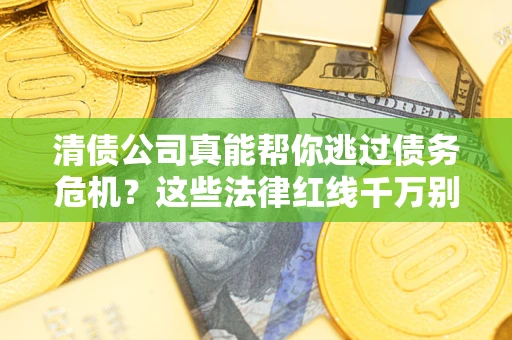 武汉清债公司真能帮你逃过债务危机？这些法律红线千万别踩