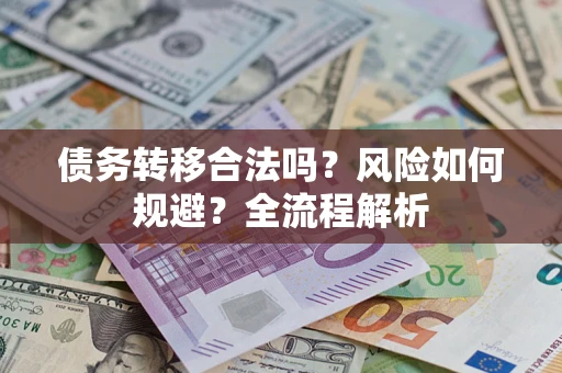 武汉债务转移合法吗？风险如何规避？全流程解析