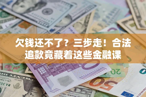 武汉欠钱还不了？三步走！合法追款竟藏着这些金融课