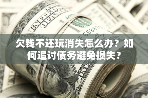 武汉欠钱不还玩消失怎么办？如何追讨债务避免损失？