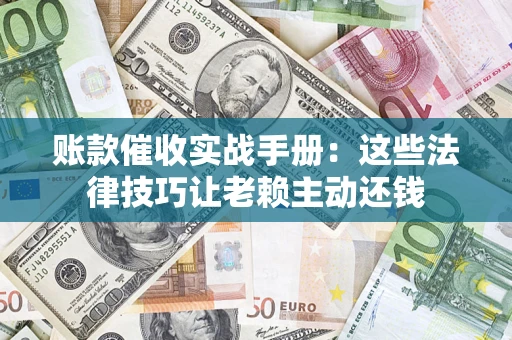 武汉账款催收实战手册：这些法律技巧让老赖主动还钱