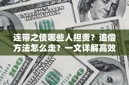 武汉连带之债哪些人担责？追偿方法怎么走？一文详解高效维权流程