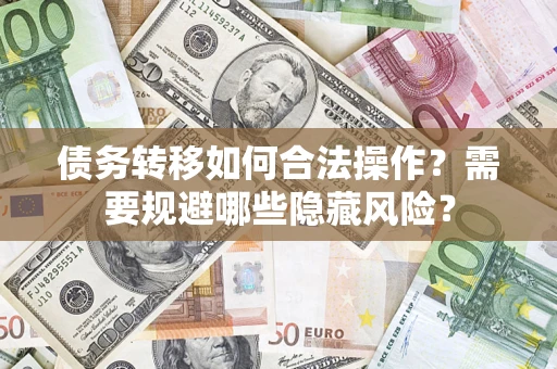武汉债务转移如何合法操作？需要规避哪些隐藏风险？