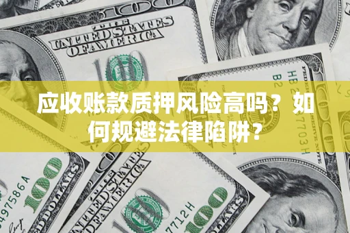 武汉应收账款质押风险高吗？如何规避法律陷阱？