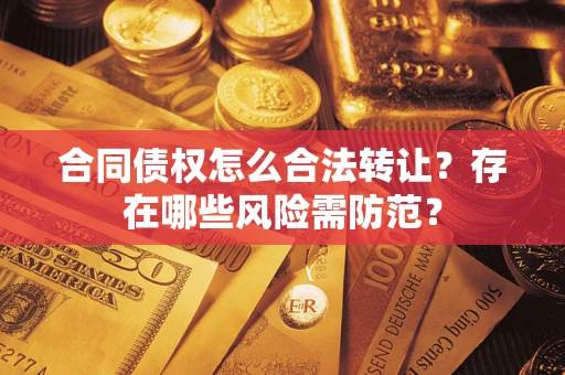 武汉合同债权怎么合法转让？存在哪些风险需防范？