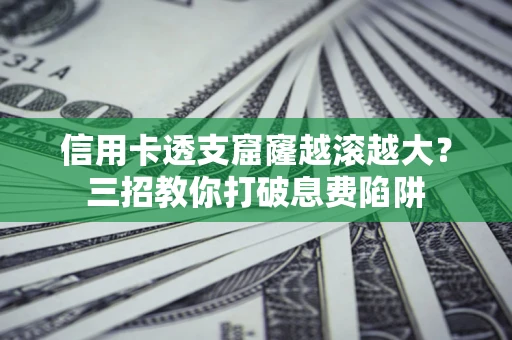 武汉信用卡透支窟窿越滚越大？三招教你打破息费陷阱