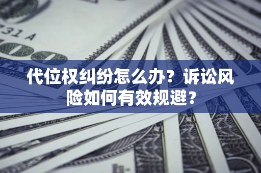 武汉代位权纠纷怎么办？诉讼风险如何有效规避？