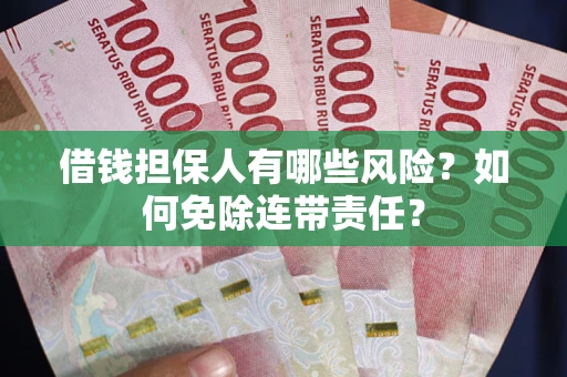 武汉借钱担保人有哪些风险？如何免除连带责任？