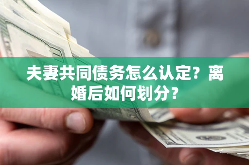 武汉夫妻共同债务怎么认定？离婚后如何划分？