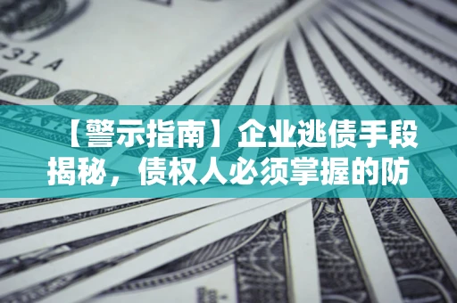 武汉【警示指南】企业逃债手段揭秘，债权人必须掌握的防坑宝典