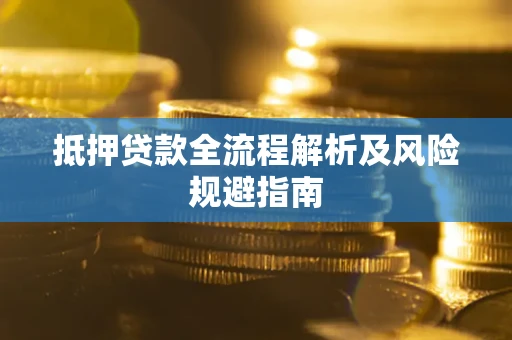 武汉抵押贷款全流程解析及风险规避指南