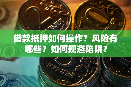武汉借款抵押如何操作?风险有哪些?如何规避陷阱? 武汉借款抵押如何操作?风险有哪些?如何规避陷阱?