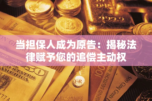 武汉当担保人成为原告：揭秘法律赋予您的追偿主动权