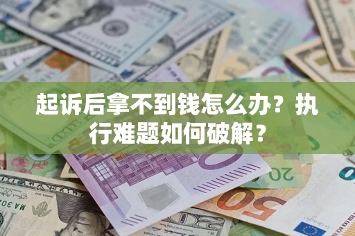 武汉起诉后拿不到钱怎么办？执行难题如何破解？
