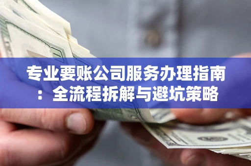 武汉专业要账公司服务办理指南：全流程拆解与避坑策略