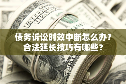 武汉债务诉讼时效中断怎么办？合法延长技巧有哪些？
