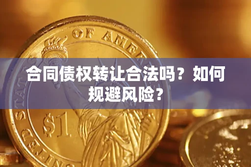 武汉合同债权转让合法吗？如何规避风险？