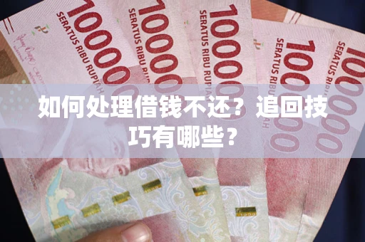 武汉如何处理借钱不还？追回技巧有哪些？