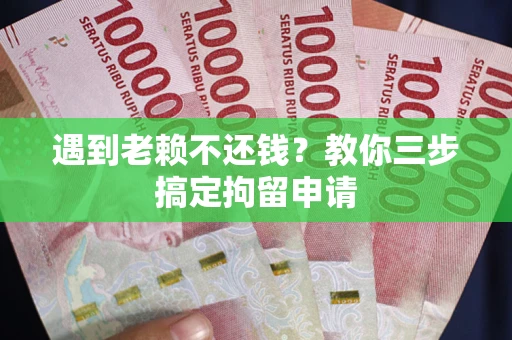 武汉遇到老赖不还钱？教你三步搞定拘留申请