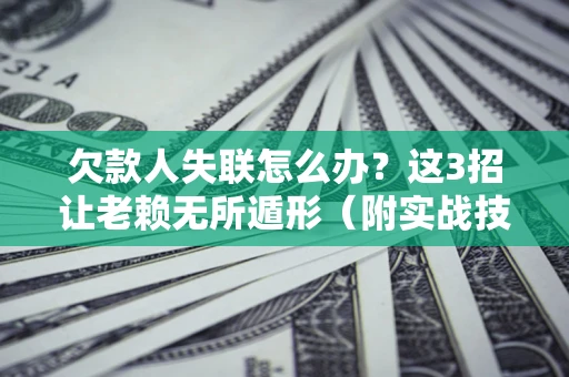 武汉欠款人失联怎么办？这3招让老赖无所遁形（附实战技巧）