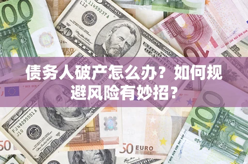 武汉债务人破产怎么办？如何规避风险有妙招？