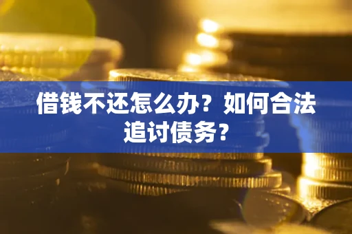 武汉借钱不还怎么办？如何合法追讨债务？
