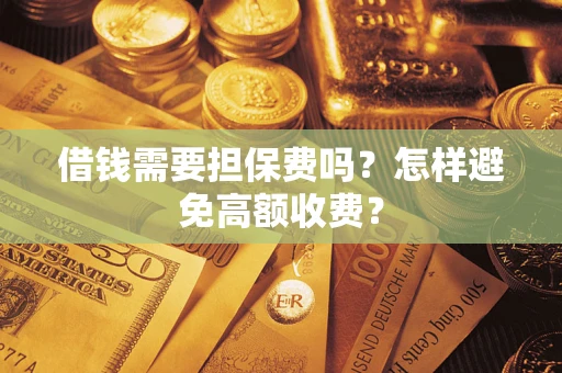 武汉借钱需要担保费吗？怎样避免高额收费？