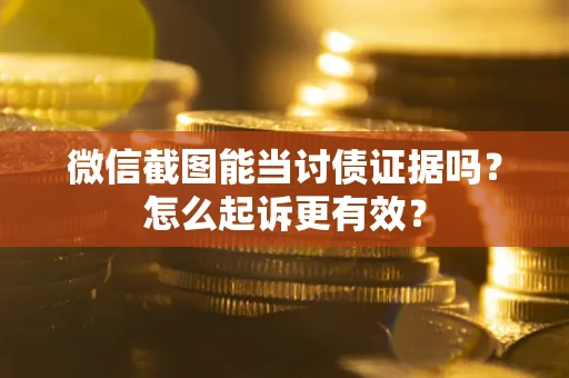 武汉微信截图能当讨债证据吗？怎么起诉更有效？
