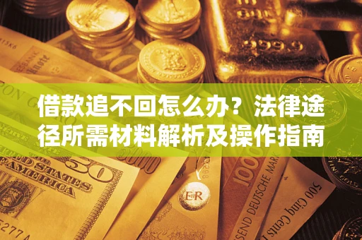 武汉借款追不回怎么办？法律途径所需材料解析及操作指南