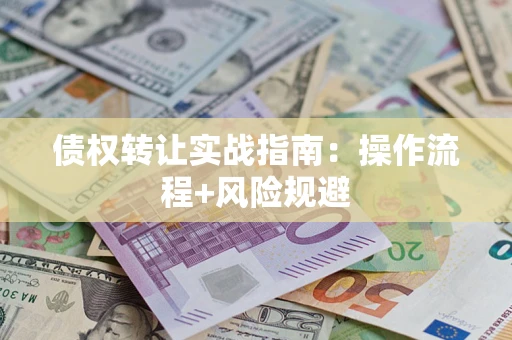 武汉债权转让实战指南：操作流程+风险规避