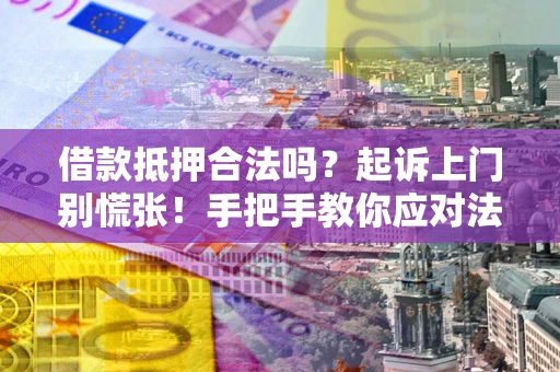 武汉借款抵押合法吗？起诉上门别慌张！手把手教你应对法律程序
