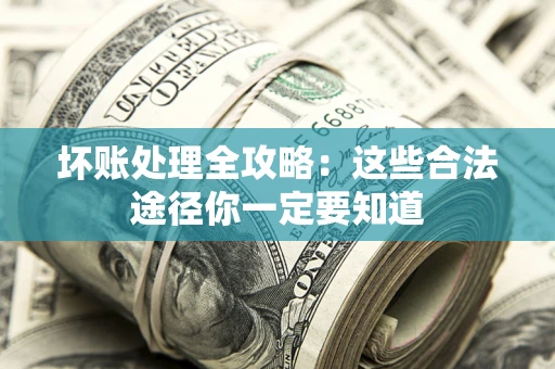 武汉坏账处理全攻略：这些合法途径你一定要知道