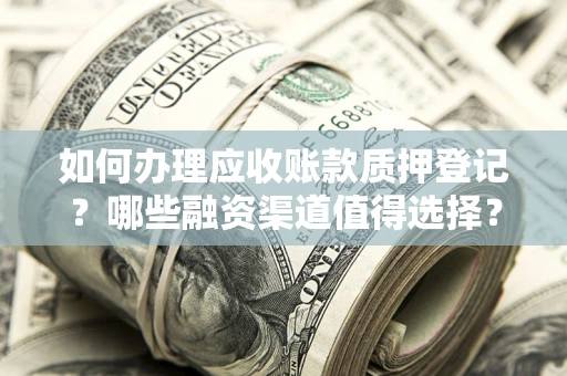武汉如何办理应收账款质押登记？哪些融资渠道值得选择？