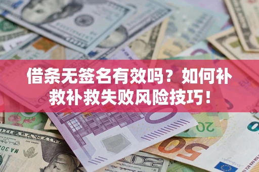 武汉借条无签名有效吗？如何补救补救失败风险技巧！