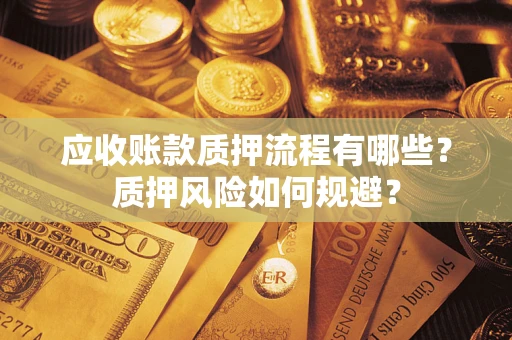 武汉应收账款质押流程有哪些？质押风险如何规避？