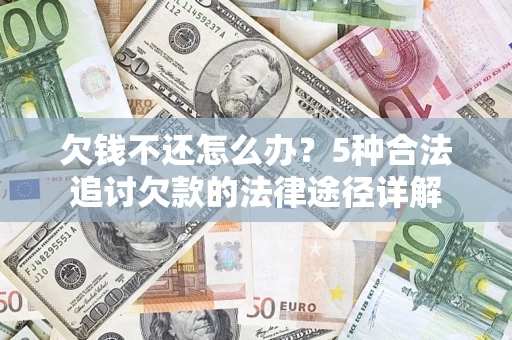 武汉欠钱不还怎么办？5种合法追讨欠款的法律途径详解