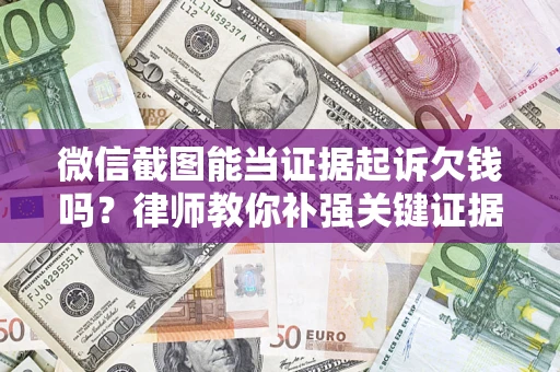 武汉微信截图能当证据起诉欠钱吗？律师教你补强关键证据
