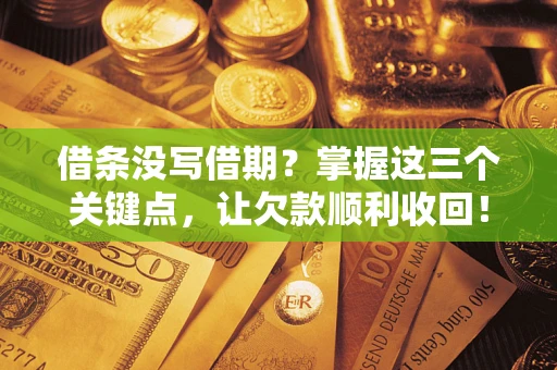 武汉借条没写借期？掌握这三个关键点，让欠款顺利收回！