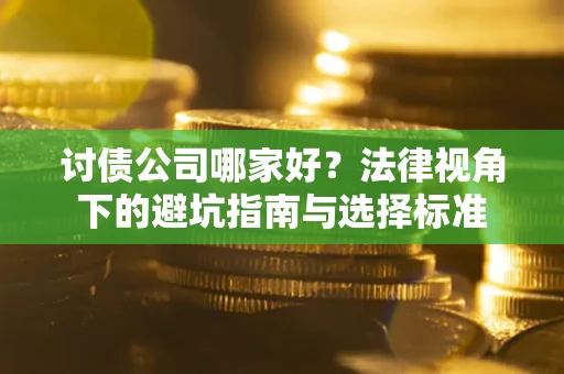 武汉讨债公司哪家好？法律视角下的避坑指南与选择标准